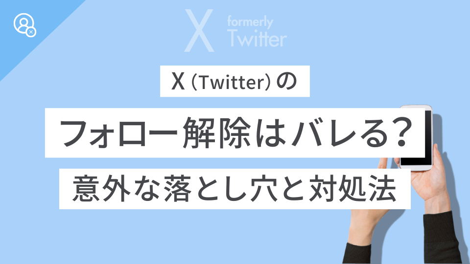 X（Twitter）のフォロー削除（解除）はバレる？意外な落とし穴と対処法