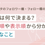 インスタのフォロワー欄・フォロー欄の順番は何で決まる?並び順や表示順から分かる重要なこと