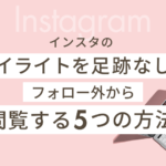 インスタのハイライトを足跡なしでフォロー外から閲覧する5つの方法