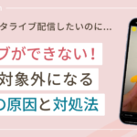 インスタライブができない!利用対象外になる7つの原因と対処法