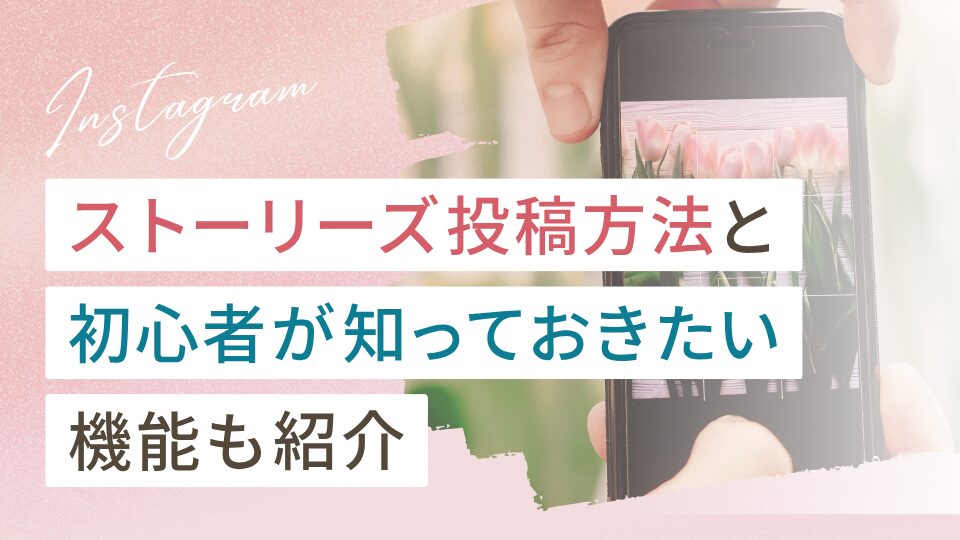 インスタのストーリーズ投稿方法｜初心者が知っておきたい機能も紹介