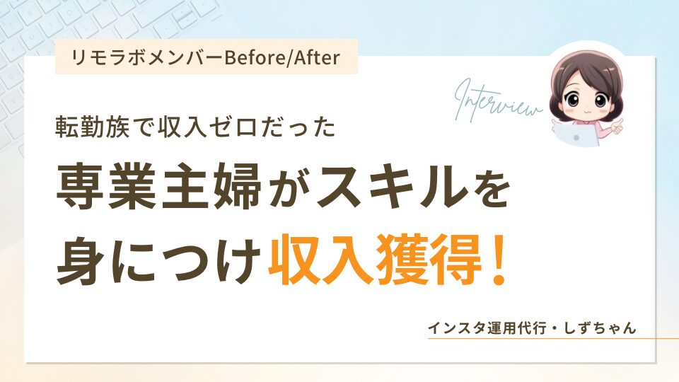 転勤族で収入ゼロだった専業主婦がスキルを身につけ収入獲得したしずちゃん