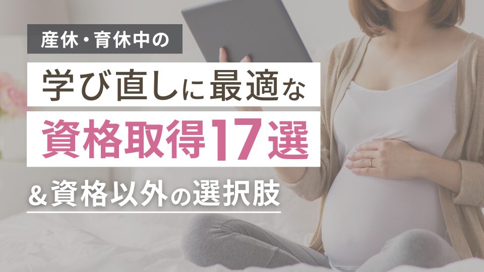 産休・育休中の学び直しに最適な資格取得17選＆資格以外の選択肢