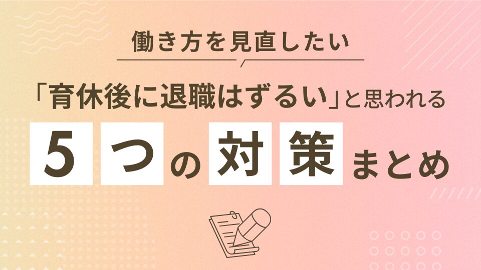 「育休後に退職はずるい」と思われる5つの原因と対策まとめ