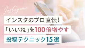 インスタのプロ直伝！「いいね」を100倍増やす投稿テクニック15選
