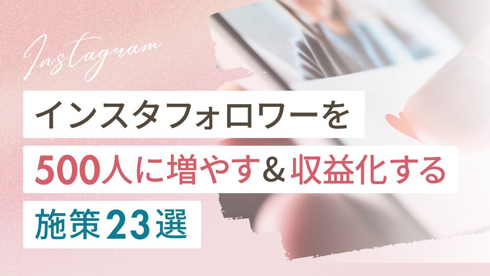 インスタフォロワーを500人に増やす＆収益化する施策23選