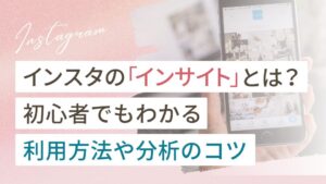 インスタの「インサイト」とは？初心者でもわかる利用方法や分析のコツ