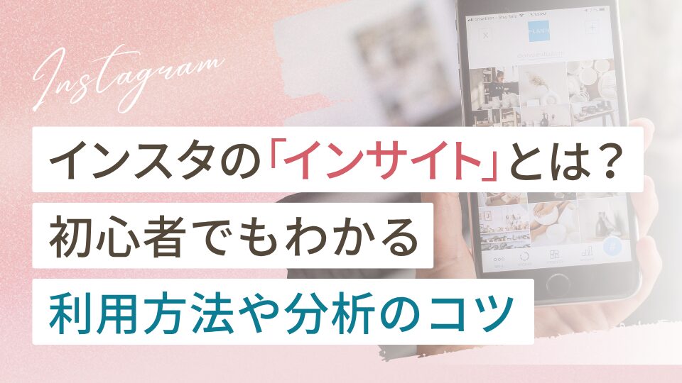 インスタの「インサイト」とは?初心者でもわかる利用方法や分析のコツ