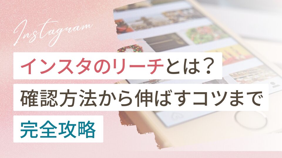 インスタのリーチとは？確認方法から伸ばすコツまで完全攻略