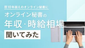 オンライン秘書の年収相場や時給相場はどのくらい？業界10年以上の現役オンライン秘書に聞いてみた