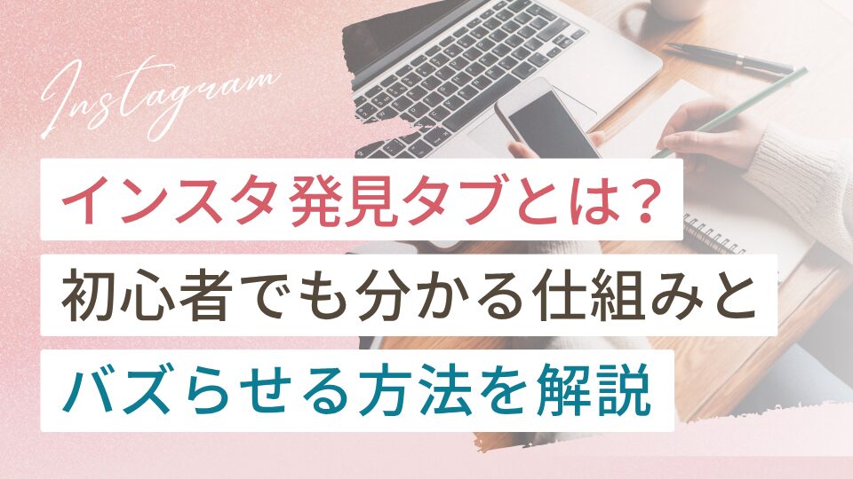 インスタ発見タブとは？初心者でも分かる仕組みとバズらせる方法を解説