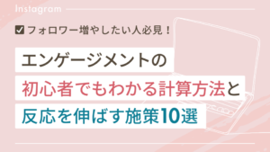 インスタのエンゲージメントとは？初心者でもわかる計算方法と伸ばす施策10選を徹底解説