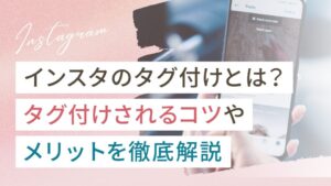 インスタのタグ付けとは？メリットやタグ付けされるコツを徹底解説