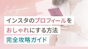 インスタのプロフィールをおしゃれにする方法完全攻略ガイド