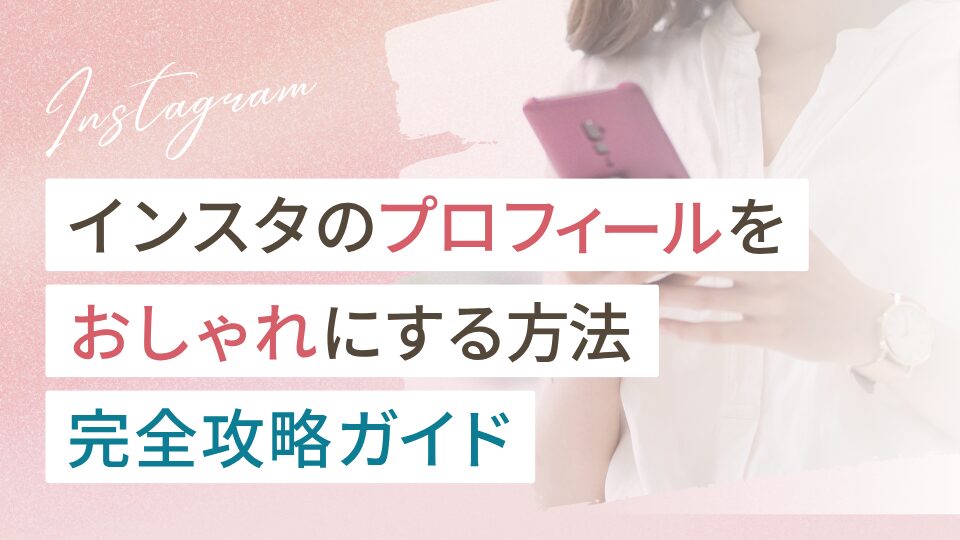 インスタのプロフィールをおしゃれにする方法完全攻略ガイド