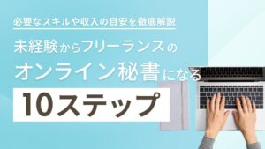 未経験からフリーランスのオンライン秘書になる10ステップ｜必要なスキルや収入の目安を徹底解説