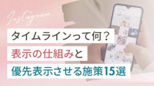 インスタのタイムラインとは？表示される仕組みと優先的に表示させる施策15選