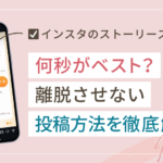インスタのストーリーズは何秒がベスト?離脱させない投稿方法を徹底解説