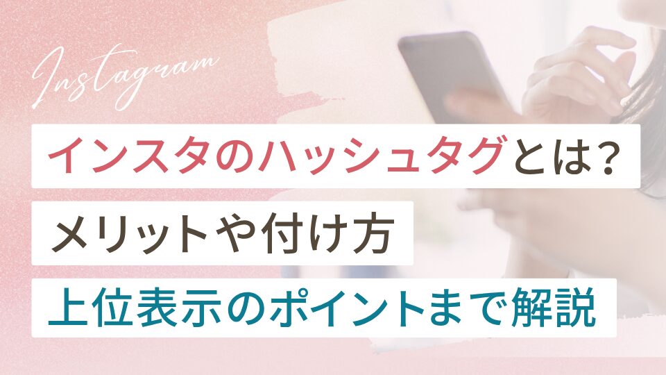 インスタのハッシュタグとは？メリットや付け方、上位表示のポイントまで解説