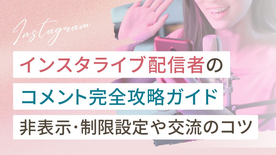 インスタライブ配信者のコメント完全攻略ガイド｜非表示・制限設定から交流のコツを解説