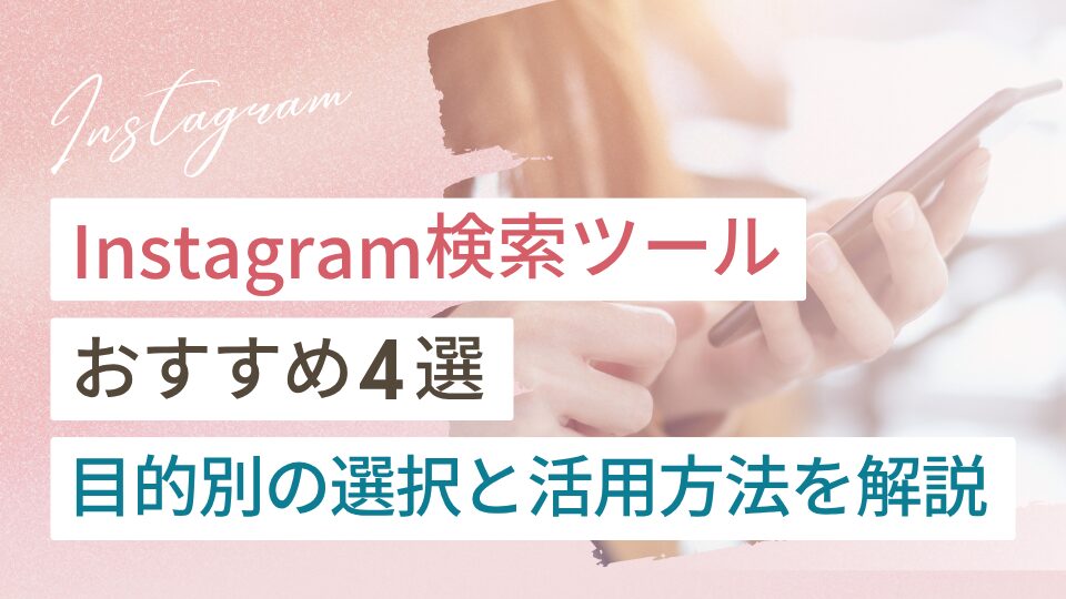Instagram検索ツールおすすめ4選!目的別の選び方と活用方法を解説