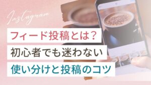 インスタのフィード投稿とは？初心者でも迷わない使い分けと投稿のコツ