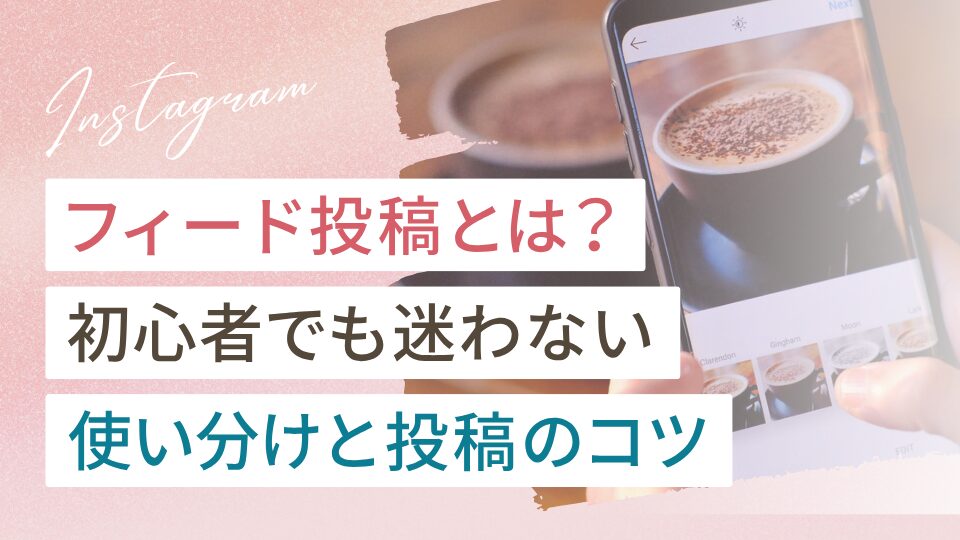 インスタのフィード投稿とは？初心者でも迷わない使い分けと投稿のコツ