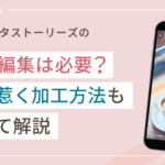 インスタストーリーズの動画編集は必要?目を惹く加工方法もすべて解説