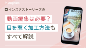 インスタストーリーズの動画編集は必要？目を惹く加工方法もすべて解説