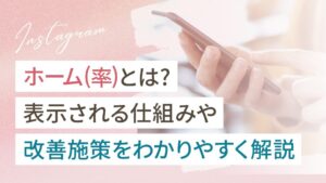インスタのホーム（率）とは？初心者向けに表示される仕組みや改善施策を解説