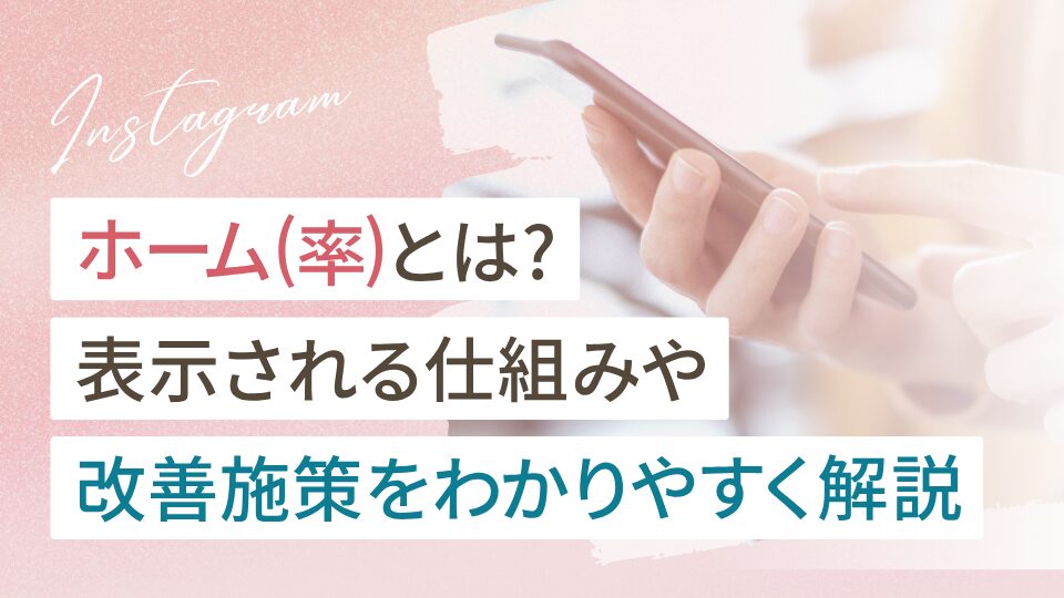 インスタのホーム（率）とは？初心者向けに表示される仕組みや改善施策を解説
