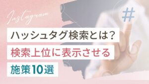 インスタのハッシュタグ検索とは？検索上位に表示させる施策10選