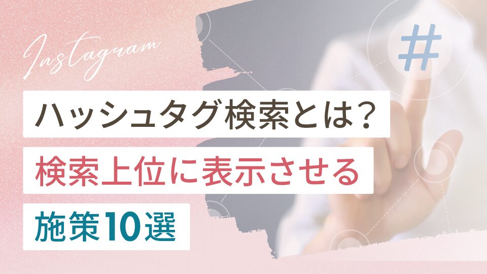 インスタのハッシュタグ検索とは？検索上位に表示させる施策10選