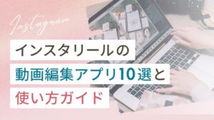 インスタのリール動画編集アプリ10選と使い方ガイド