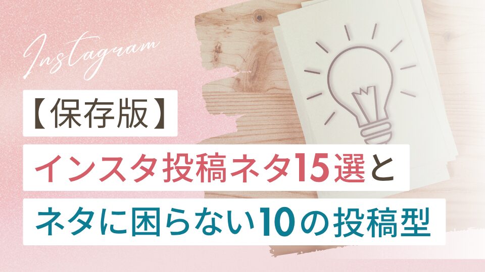 【保存版】インスタ投稿ネタ15選とネタに困らない投稿の型10選