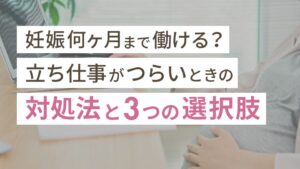 妊娠何ヶ月まで働ける？立ち仕事がつらいときの対処法と3つの選択肢