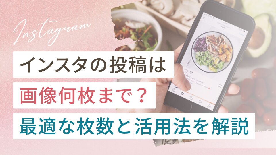 インスタの投稿は画像何枚まで？最適な枚数と活用法を解説