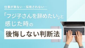 「フジ子さんを辞めたい」と感じたら？　を徹底解説