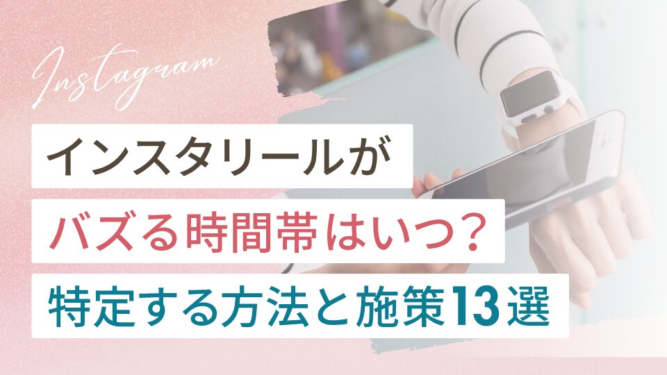 インスタリールがバズる時間帯はいつ？特定する方法やバズる施策13選