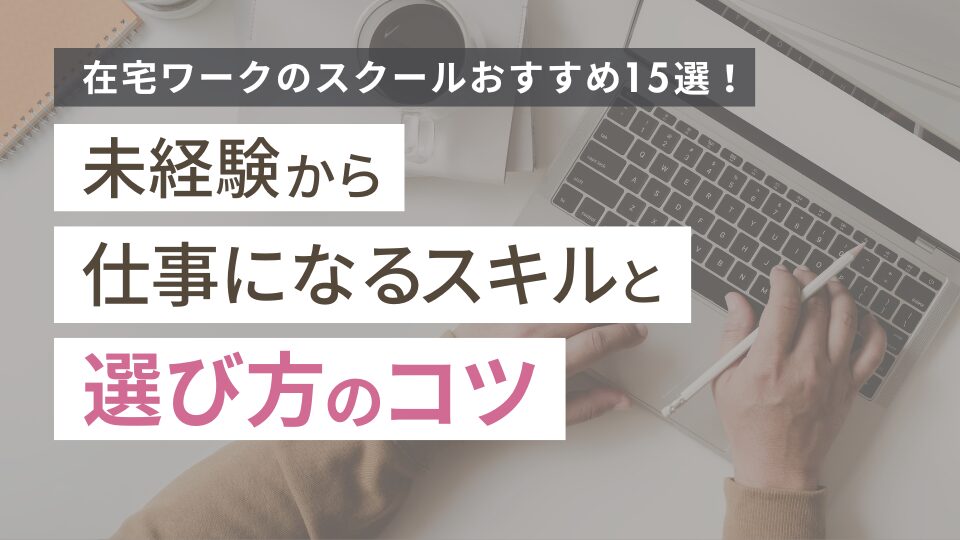 在宅ワークのスクールおすすめ15選！未経験から仕事になるスキルと選び方のコツ