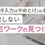 「データ入力はやめとけ」は本当?失敗しない在宅ワークの見つけ方
