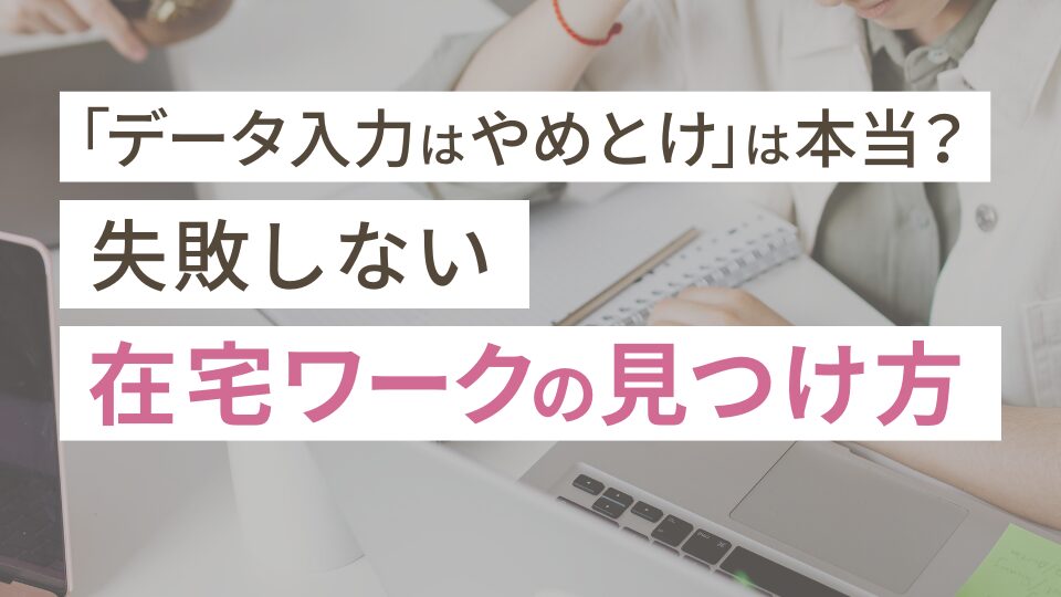「データ入力はやめとけ」は本当？失敗しない在宅ワークの見つけ方