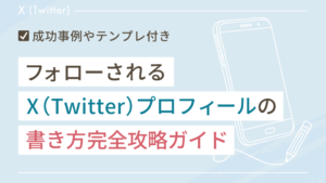 フォローされるX（Twitter）プロフィールの書き方完全攻略ガイド（成功事例やテンプレ付き）