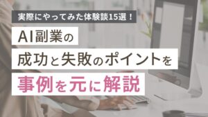 AI副業をやってみた体験談15選！成功と失敗のポイントを事例を元に解説
