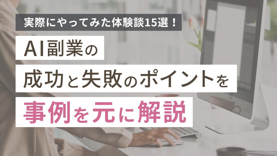 AI副業をやってみた体験談15選!成功と失敗のポイントを事例を元に解説