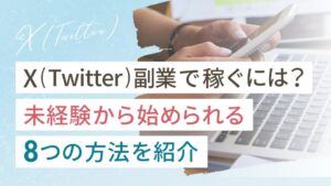 X（Twitter）副業はどれが稼げる？未経験から始められる8つの副業を徹底解説