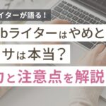 Webライターはやめとけの噂は本当?現役ライターが語る魅力と注意点