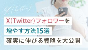 X（Twitter）フォロワーを増やす方法15選｜コツコツ運用で確実に伸びる戦略