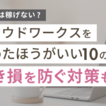 クラウドワークスやめたほうがいい10の理由!初心者が稼げない原因と対策