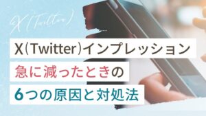 X（Twitter）インプレッション急に減った6つの原因と対処法